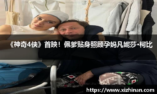 ng28南宫《神奇4侠》首映！佩爹贴身照顾孕妈凡妮莎·柯比