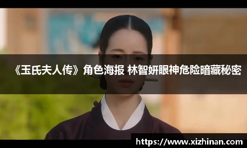 ng28南宫《玉氏夫人传》角色海报 林智妍眼神危险暗藏秘密
