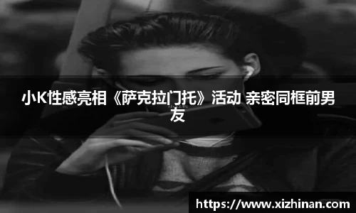 ng28南宫小K性感亮相《萨克拉门托》活动 亲密同框前男友